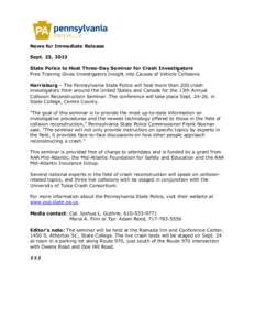 News for Immediate Release Sept. 23, 2013 State Police to Host Three-Day Seminar for Crash Investigators Free Training Gives Investigators Insight into Causes of Vehicle Collisions Harrisburg – The Pennsylvania State P