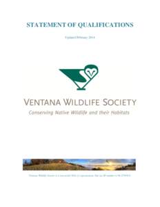 STATEMENT OF QUALIFICATIONS Updated February 2014 Ventana Wildlife Society is a non-profit 501(c)3 organization. Our tax ID number is[removed].  VENTANA WILDLIFE SOCIETY MISSION