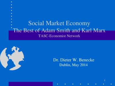 Social Market Economy The Best of Adam Smith and Karl Marx TASC-Economist Network Dr. Dieter W. Benecke Dublin, May 2014