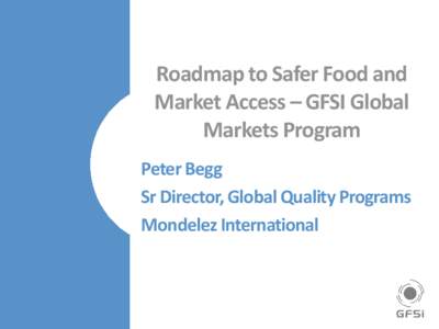 Roadmap to Safer Food and Market Access – GFSI Global Markets Program Peter Begg Sr Director, Global Quality Programs Mondelez International