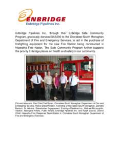 Enbridge Pipelines Inc. Enbridge Pipelines Inc., through their Enbridge Safe Community Program, graciously donated $12,000 to the Otonabee-South Monaghan Department of Fire and Emergency Services, to aid in the purchase 