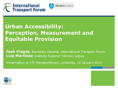 Urban Accessibility: Perception, Measurement and Equitable Provision José Viegas, Secretary-General, International Transport Forum Luis Martinez, Instituto Superior Técnico, Lisboa Presentation at VTI Transportforum, L