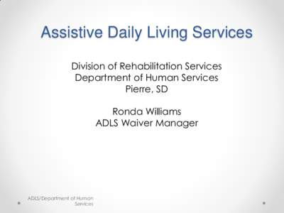 Assistive Daily Living Services Division of Rehabilitation Services Department of Human Services Pierre, SD Ronda Williams ADLS Waiver Manager