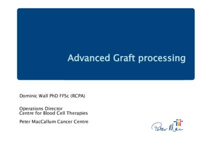 Advanced Graft processing Click to edit Master subtitle style Dominic Wall PhD FFSc (RCPA)  Operations Director