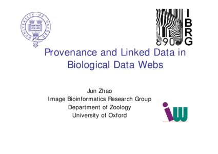 Provenance and Linked Data in Biological Data Webs Jun Zhao Image Bioinformatics Research Group Department of Zoology University of Oxford