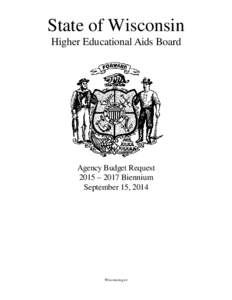 State of Wisconsin Higher Educational Aids Board Agency Budget Request 2015 – 2017 Biennium September 15, 2014