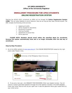 UP OPEN UNIVERSITY Office of the University Registrar ENROLLMENT PROCEDURE FOR UPOU STUDENTS ONLINE REGISTRATION SYSTEM Starting the AY2012-2013, enrollment at UPOU will be through the Online Registration System