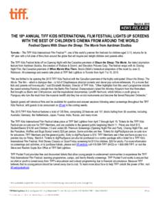 March 4, 2015  NEWS RELEASE. THE 18th ANNUAL TIFF KIDS INTERNATIONAL FILM FESTIVAL LIGHTS UP SCREENS WITH THE BEST OF CHILDREN’S CINEMA FROM AROUND THE WORLD Festival Opens With Shaun the Sheep: The Movie from Aardman 