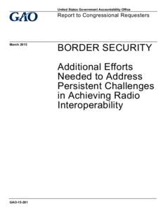GAO, BORDER SECURITY: Additional Efforts Needed to Address Persistent Challenges in Achieving Radio Interoperability
