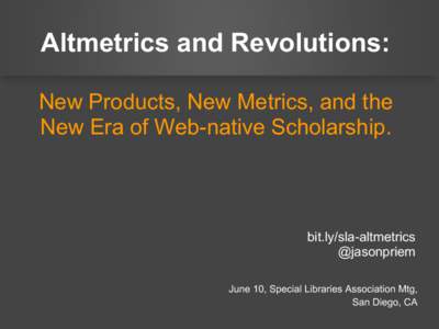 Altmetrics and Revolutions: New Products, New Metrics, and the New Era of Web-native Scholarship. bit.ly/sla-altmetrics @jasonpriem
