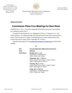 NEWS ADVISORY  Commission Plans Four Meetings for Next Week PHOENIX (Dec. 2, 2011) – The Arizona Independent Redistricting Commission has scheduled four meetings the week of Dec. 5. The panel will meet Monday at 1 p.m.