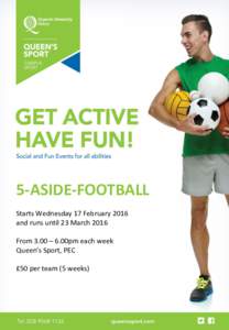 5-ASIDE-FOOTBALL Starts Wednesday 17 February 2016 and runs until 23 March 2016 From 3.00 – 6.00pm each week Queen’s Sport, PEC £50 per team (5 weeks)