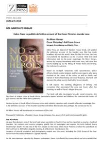 PRESS RELEASE 28 March 2013 FOR IMMEDIATE RELEASE Zebra Press to publish definitive account of the Oscar Pistorius murder case No More Heroes Oscar Pistorius’s Fall from Grace