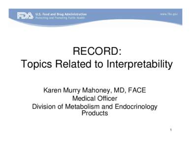 RECORD: Topics Related to Interpretability Karen Murry Mahoney, MD, FACE Medical Officer Division of Metabolism and Endocrinology Products