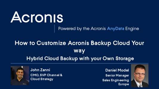 Powered by the Acronis AnyData Engine  How to Customize Acronis Backup Cloud Your way Hybrid Cloud Backup with your Own Storage John Zanni