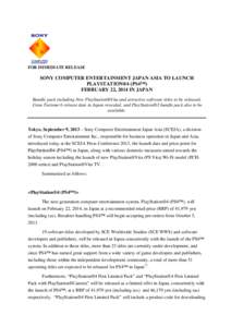 FOR IMMEDIATE RELEASE  SONY COMPUTER ENTERTAINMENT JAPAN ASIA TO LAUNCH PLAYSTATION®4 (PS4™) FEBRUARY 22, 2014 IN JAPAN Bundle pack including New PlayStation®Vita and attractive software titles to be released,