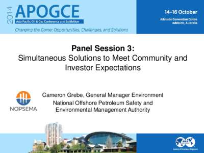 Panel Session 3: Simultaneous Solutions to Meet Community and Investor Expectations Cameron Grebe, General Manager Environment National Offshore Petroleum Safety and