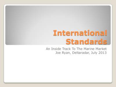 International Standards An Inside Track To The Marine Market Joe Ryan, Deltaradar, July 2013  Fifteen year member of various working