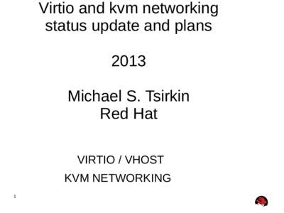 Virtio and kvm networking status update and plans 2013 Michael S. Tsirkin Red Hat VIRTIO / VHOST