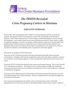 The TRUTH Revealed: Crisis Pregnancy Centers in Montana EXECUTIVE SUMMARY Between May 2012 and September 2012, NARAL Pro-Choice Montana (NPCM) conducted an extensive investigation into the crisis pregnancy centers (CPCs)