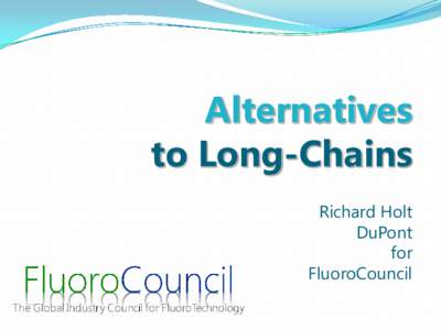 Alternatives to Long-Chains Richard Holt DuPont for FluoroCouncil