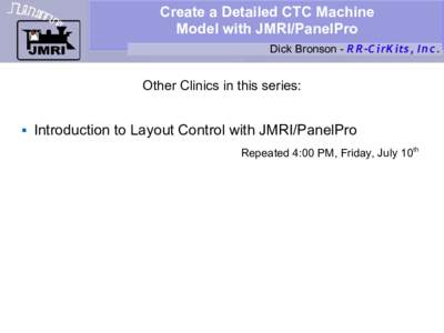 Create a Detailed CTC Machine Model with JMRI/PanelPro Dick Bronson - R R -C irK its, I n c. Other Clinics in this series: 