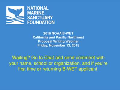 2016 NOAA B-WET California and Pacific Northwest Proposal Writing Webinar Friday, November 13, 2015  Waiting? Go to Chat and send comment with