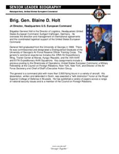 SENIOR LEADER BIOGRAPHY Headquarters, United States European Command Brig. Gen. Blaine D. Holt J4 Director, Headquarters U.S. European Command Brigadier General Holt is the Director of Logistics, Headquarters United