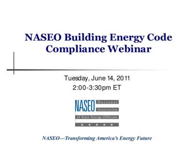 NASEO Building Energy Code Compliance Webinar Tuesday, June 14, 2011 2:00-3:30pm ET  About NASEO