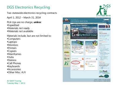 DGS Electronics Recycling Two statewide electronics recycling contracts April 1, 2012 – March 31, 2014 Pick Ups are no charge, unless: Expedited Materials not ready