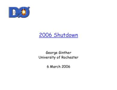 2006 Shutdown George Ginther University of Rochester 6 March 2006  Run IIb Shutdown Activities