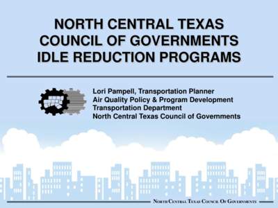 NORTH CENTRAL TEXAS COUNCIL OF GOVERNMENTS IDLE REDUCTION PROGRAMS Lori Pampell, Transportation Planner Air Quality Policy & Program Development Transportation Department