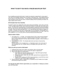 WHAT TO DO IF YOU HAVE A FAILED BACKFLOW TEST  If your backflow preventer fails the test, it needs to be cleaned or repaired and in some cases it may need to be completely replaced and a successful re-test performed. The