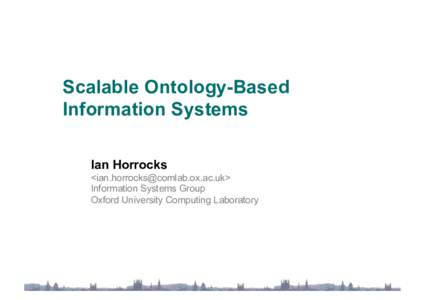 Scalable Ontology-Based Information Systems Ian Horrocks <> Information Systems Group Oxford University Computing Laboratory