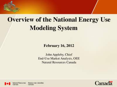 Overview of the National Energy Use Modeling System February 16, 2012 John Appleby, Chief End-Use Market Analysis, OEE Natural Resources Canada