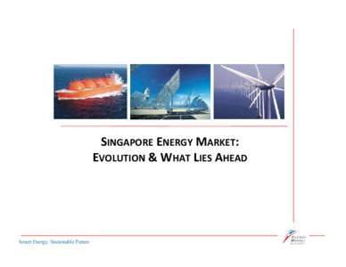 SINGAPORE ENERGY MARKET: EVOLUTION & WHAT LIES AHEAD Smart Energy, Sustainable Future  ENERGY MARKET AUTHORITY (EMA)
