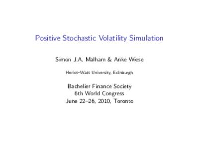 Positive Stochastic Volatility Simulation Simon J.A. Malham & Anke Wiese Heriot–Watt University, Edinburgh Bachelier Finance Society 6th World Congress