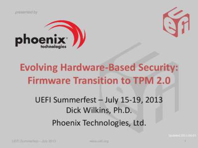 presented by  Evolving Hardware-Based Security: Firmware Transition to TPM 2.0 UEFI Summerfest – July 15-19, 2013 Dick Wilkins, Ph.D.