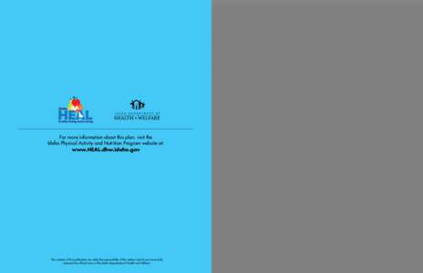 For more information about this plan, visit the Idaho Physical Activity and Nutrition Program website at: www.HEAL.dhw.idaho.gov The contents of this publication are solely the responsibility of the authors and do not ne