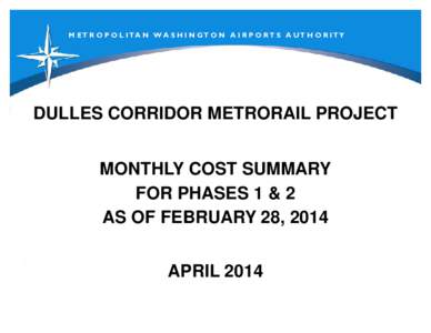 M ET R O P O L I T A N W A S H I N G T O N A I R P O RT S A UT H O R I TY  DULLES CORRIDOR METRORAIL PROJECT MONTHLY COST SUMMARY FOR PHASES 1 & 2 AS OF FEBRUARY 28, 2014