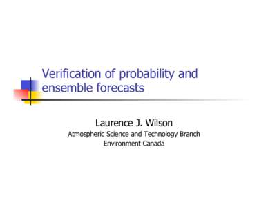 Verification of probability and ensemble forecasts Laurence J. Wilson Atmospheric Science and Technology Branch Environment Canada