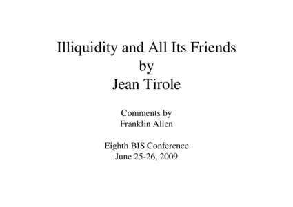 Illiquidity and All Its Friends by Jean Tirole Comments by Franklin Allen Eighth BIS Conference