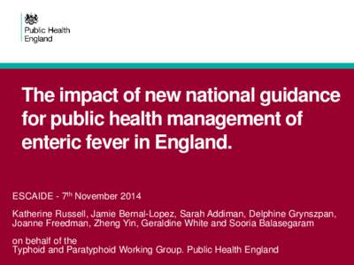 The impact of new national guidance for public health management of enteric fever in England. ESCAIDE - 7th November[removed]Katherine Russell, Jamie Bernal-Lopez, Sarah Addiman, Delphine Grynszpan,