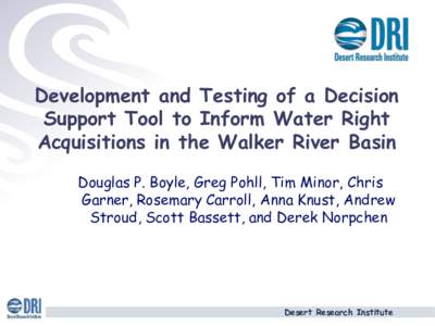 Development and Testing of a Decision Support Tool to Inform Water Right Acquisitions in the Walker River Basin Douglas P. Boyle, Greg Pohll, Tim Minor, Chris Garner, Rosemary Carroll, Anna Knust, Andrew Stroud, Scott Ba