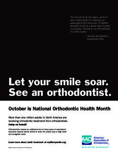 “It’s my job to fly the plane, and I’m also responsible for making our passengers feel welcome. A healthy, beautiful smile is a great way to greet our guests. Thanks to my orthodontist, my smile soars.”