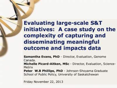 Evaluating large-scale S&T initiatives: A case study on the complexity of capturing and disseminating meaningful outcome and impacts data Samantha Evans, PhD - Director, Evaluation, Genome