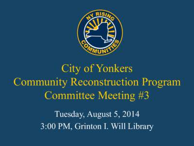 City of Yonkers Community Reconstruction Program Committee Meeting #3 Tuesday, August 5, 2014 3:00 PM, Grinton I. Will Library