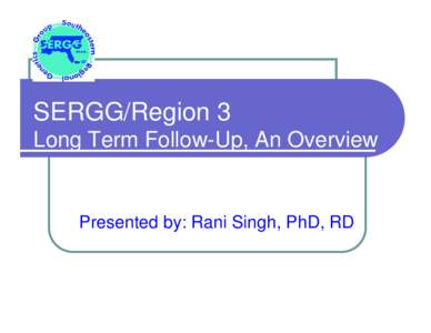 SERGG/Region 3 Long Term Follow-Up, An Overview Presented by: Rani Singh, PhD, RD  The Health/Disease Continuum & Nutrition Intervention for NBS