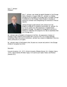 Gary T. Johnson President Gary T. Johnson was named the eighth President of the Chicago History Museum in August[removed]Mr. Johnson is a lifelong Chicagoan and his passion for Chicago history is evident through his leader