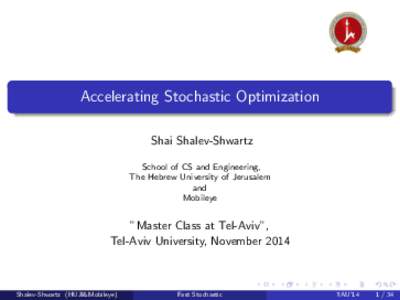 Accelerating Stochastic Optimization Shai Shalev-Shwartz School of CS and Engineering, The Hebrew University of Jerusalem and Mobileye